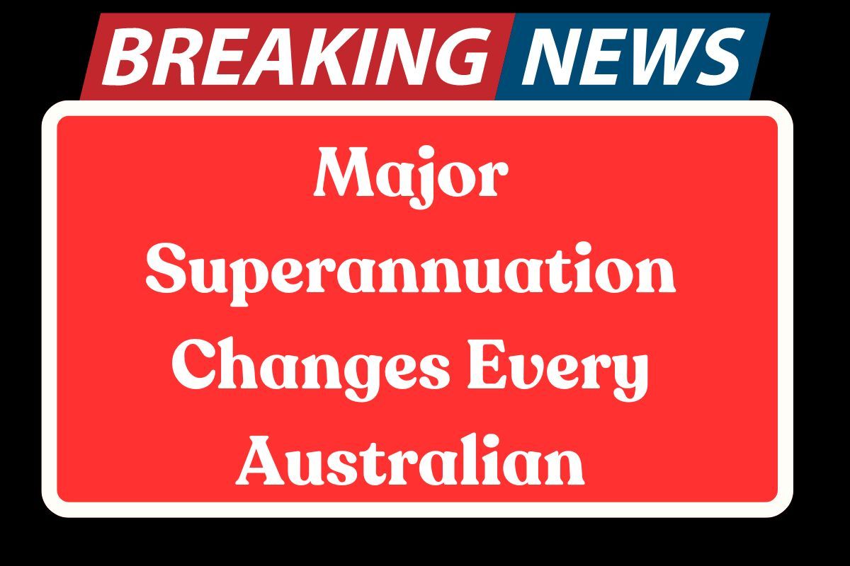 Major Superannuation Changes Every Australian