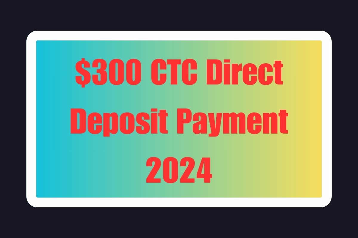 $300 CTC Direct Deposit Payment