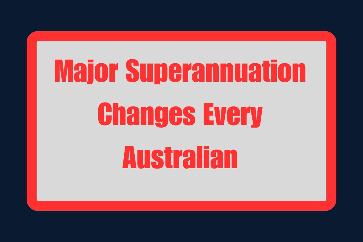 Major Superannuation Changes Every Australian